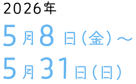 2026年5月8日(金)〜5月31日(日)