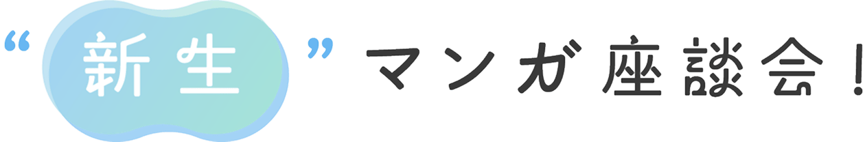 ”新生”マンガ座談会！